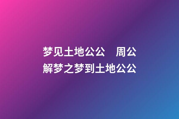 梦见土地公公　周公解梦之梦到土地公公